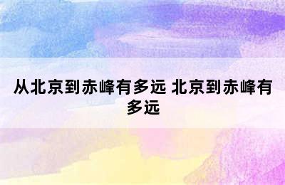 从北京到赤峰有多远 北京到赤峰有多远